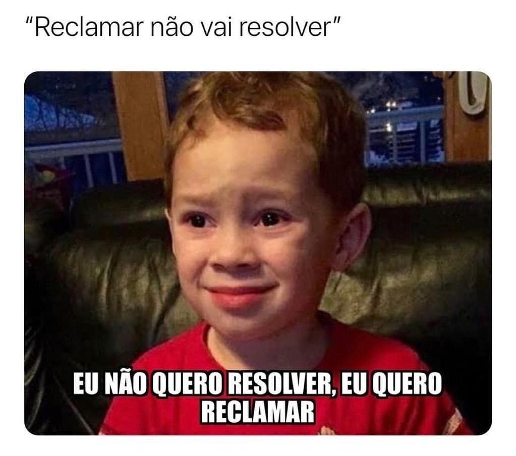 Reclamar não vai resolver" EU NÃO QUERO RESOLVER, EU QUERO RECLAMAR - iFunny Brazil
